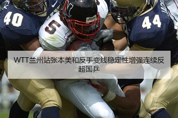 WTT兰州站张本美和反手变线稳定性增强连续反超国乒